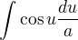 $\int \cos u \frac {du}{a}$