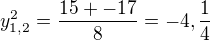 $y^2_{1,2}=\frac{15 +- 17}8=-4, \frac14$