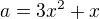 $a=3x^2+x$