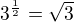 $3^{\frac{1}{2}}=\sqrt{3}$