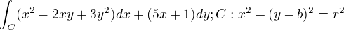 $\int_{C}^{} (x^{2}-2xy+3y^{2})dx + (5x+1)dy; C: x^{2}+(y-b)^{2}=r^{2}$