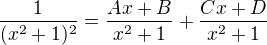 $\frac{1}{(x^2+1)^2} = \frac{Ax+B}{x^2+1}+\frac{Cx+D}{x^2+1}$