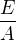 $\frac{E}{A}$