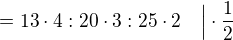 $= 13\cdot4:20\cdot3: 25\cdot2\quad \Big{|}\cdot \frac12$