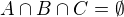 $A\cap B\cap C=\emptyset $