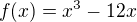 $f(x)=x^{3}-12x$