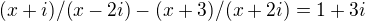 $(x+i)/ (x-2i) -(x+3)/(x+2i)=1+3i$