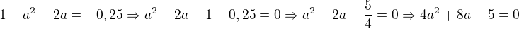 $1-a^2-2a=-0,25\Rightarrow a^2+2a-1-0,25=0\Rightarrow a^2+2a-\frac 54=0\Rightarrow 4a^2+8a-5=0$