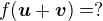 $f(\boldsymbol{u}+\boldsymbol{v})=?$