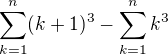 $\sum_{k=1}^{n}(k+1)^{3}-\sum_{k=1}^{n}k^{3}$