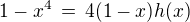 $1-x^4 \,=\,4(1-x)h(x)$