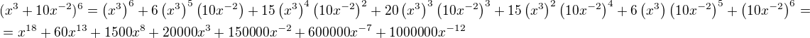 $(x^3+10x^{-2})^6=\left(x^{3}\right)^6+6\left(x^{3}\right)^5\left(10x^{-2}\right)+15\left(x^{3}\right)^{4}\left(10x^{-2}\right)^{2}+20\left(x^{3}\right)^{3}\left(10x^{-2}\right)^{3}+15\left(x^{3}\right)^{2}\left(10x^{-2}\right)^{4}+6\left(x^{3}\right)\left(10x^{-2}\right)^{5}+\left(10x^{-2}\right)^{6}=\nl=x^{18}+60x^{13}+1500x^{8}+20000x^{3}+150000x^{-2}+600000x^{-7}+1000000x^{-12}$