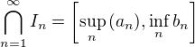 $\bigcap\limits _{n=1}^{\infty } {I}_{n}=\left[\sup\limits_{n}{\(a_{n}\)}, \inf\limits_{n}{b_{n}}\right]$