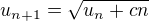 $u_{n+1}= \sqrt{u_{n}+cn}$