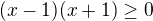 $(x-1)(x+1)\ge 0$