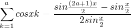 $\sum_{k=1}^{a}cos xk=\frac{sin\frac{(2a+1)x}{2}-sin\frac{x}{2}}{2sin\frac{x}{2}}$