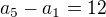 $a_5 - a_1 = 12$