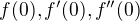 $f(0), f'(0), f''(0)$