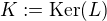 $K := \mathrm{Ker}(L)$
