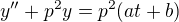 $y''+p^2y=p^2(at+b)$