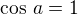 $\cos\,a=1$