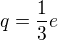 $q = \frac{1}{3}e$