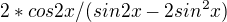 $2*cos2x/(sin2x-2sin^{2}x)$