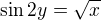 $\sin 2y=\sqrt{x}$