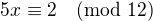 $5x\equiv 2\pmod{12}$