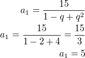 $a_1=\frac{15}{1-q+q^2}\\a_1=\frac{15}{1-2+4}=\frac{15}{3}\\a_1=5$