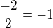 $\frac{-2}2=-1$