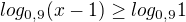 $ log_{0,9}(x-1)\ge log_{0,9}1$