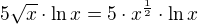 $5\sqrt{x}\cdot \ln x=5\cdot x^{\frac{1}{2}}\cdot \ln x$