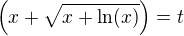 $\left(x+\sqrt{x+\ln (x)}\right) = t$