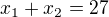 $x_1+x_2=27$