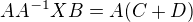 $AA^{-1}XB = A(C + D)$