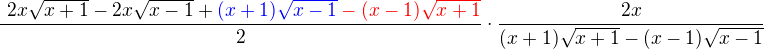 $\frac{� 2x\sqrt{x+1} -2x\sqrt{x-1}+\color{blue}(x+1)\sqrt{x-1}\color{red}-(x-1)\sqrt{x+1}}{2}\cdot\frac{2x}{(x+1)\sqrt{x+1}-(x-1)\sqrt{x-1}}$