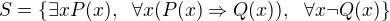 $S = \{ \exists x P(x),~~ \forall x(P(x) \Rightarrow Q(x)), ~~\forall x \neg Q(x) \}$