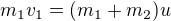 $m_1v_1=(m_1+m_2)u$