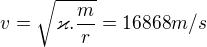 $v= \sqrt{\varkappa . \frac{m}{r}} = 16 868 m/s $