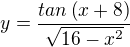 $y=\frac{tan\left( x+8\right) }{\sqrt{16-{x}^{2}}}$