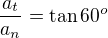 $\frac{a_t}{a_n}=\tan 60^o$