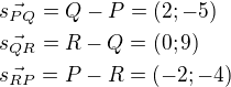 $\vec{s_{PQ}}=Q-P=(2;-5)\nl\vec{s_{QR}}=R-Q=(0;9)\nl\vec{s_{RP}}=P-R=(-2;-4)$