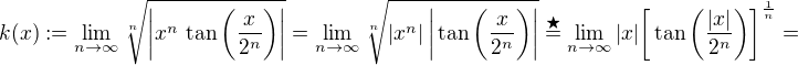 $k(x) := \lim_{n \to \infty} \sqrt[n]{\bigg|x^n\,\tan{\bigg(\frac{x}{2^n}\bigg)}\bigg|} = \lim_{n \to \infty}\sqrt[n]{|x^n|\,\bigg|\tan{\bigg(\frac{x}{2^n}\bigg)}\bigg|}\stackrel{\bigstar}{=}\lim_{n \to \infty}|x|\bigg[\tan{\bigg(\frac{|x|}{2^n}}\bigg)\bigg]^{\frac{1}{n}}=$