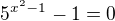 ${5^{x^{2}-1}-1=0} $