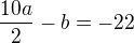 $\frac{10a}{2}- b=-22$