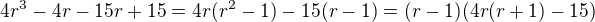 $4r^{3}-4r - 15r+ 15 = 4r(r^2-1) -15(r-1) = (r-1)(4r(r+1) - 15)$