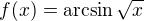 $f(x)=\arcsin \sqrt{x}$