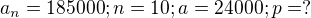$a_{n}=185000;n=10;a=24000;p=?$