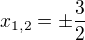 $x_{1,2}= \pm \frac{3}{2}$